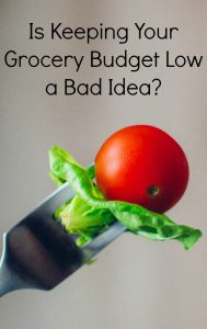 Is keeping your grocery budget low a bad idea? It can be. Here's why.