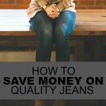 If you’re in the midst of building your capsule wardrobe but don’t have the money to be shelling out $100 or more for jeans – don’t panic yet. When it comes to saving money on high-quality jeans there are SO many ways to save. Here are just a few ideas to save money on quality jeans. Go for Quality Over Quantity When you’re focused on high quality that can be worn many times instead of focusing on getting a bunch of different jeans, you’ll automatically free up some money in your budget. Focus on quality over quantity. You need to look for jeans that are high quality, fit well and can be dressed up or down. Look at Local Consignment Shops A good place to start your search is at local consignment shops. When I had to build a more professional wardrobe for my last office job I did 90% of my shopping at a consignment shop and built an awesome wardrobe full of quality, professional clothes. Pick a day, grab some friends and check out all the consignment shops in nicer areas around you. These shops may be a little pricier than regular consignment shops or Facebook Yard Sale groups but will have many more items for you to look through. Try ThredUp.com ThredUp has become the place I go to more than any other when I’m in need of new clothes. ThredUp offers gently used name brand clothes at up to 90% of what you’d pay in a retail setting. I’ve now used ThredUp for more than two years and have NEVER received anything but the highest quality. Almost every item I’ve received has looked brand new and their selection is amazing. If you’re having trouble finding good jeans at a local consignment shop you won’t be disappointed by this site. Get Creative with Your Budget If you’re trying to build up a nice wardrobe on a budget you need to get creative. While buying secondhand will save you a lot of money you can also take it a step further and look for inventive ways to fund your shopping. Some ideas are to cut your entertainment budget back for a month, use your credit card rewards or gather up old gift cards. If you shop smart and go for high quality you’ll end up saving yourself a lot of money i