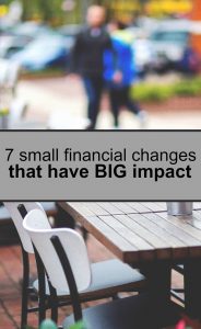 You don't have to overhaul your personal finances all in a day. Here are seven small financial changes you can make that have a big impact.